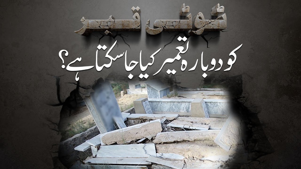 Kya Tooti Howi Qabar Ko Dobara Banaya Jaa Sakta Hai?